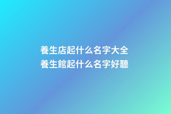 養生店起什么名字大全 養生館起什么名字好聽-第1張-店鋪起名-玄機派